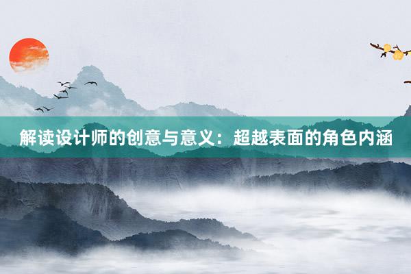 解读设计师的创意与意义：超越表面的角色内涵