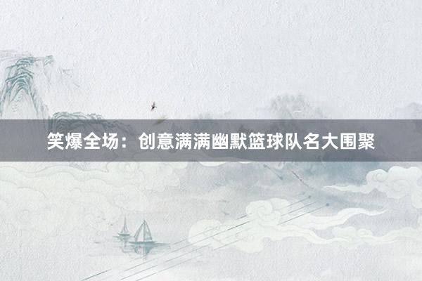 笑爆全场：创意满满幽默篮球队名大围聚